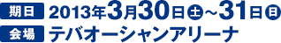 2013年3月30日（土）～31（日）テバオーシャンアリーナ