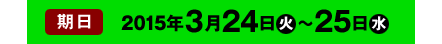 期日：2015年3月24日（火）〜25日（水）